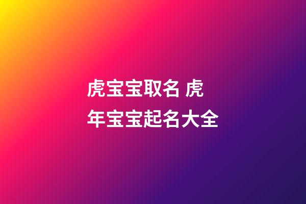 虎宝宝取名 虎年宝宝起名大全